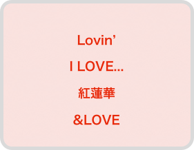 
Lovin’
I LOVE...
紅蓮華
&LOVE
